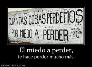 El miedo a perder, te hace perder mucho más.