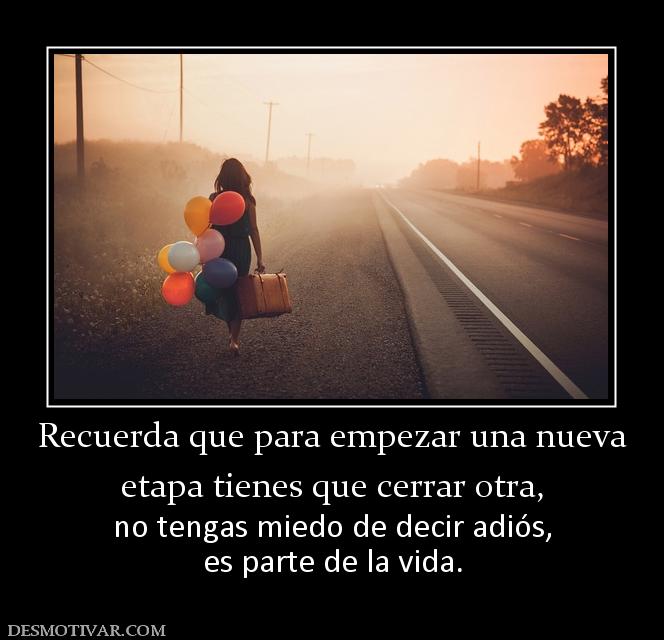 Recuerda que para empezar una nueva etapa tienes que cerrar otra, no tengas miedo de decir adiós, es parte de la vida.