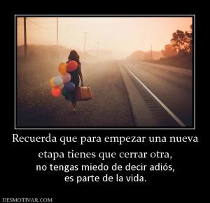 Recuerda que para empezar una nueva etapa tienes que cerrar otra, no tengas miedo de decir adiós, es parte de la vida.