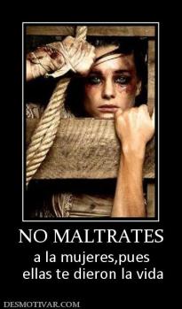 NO MALTRATES a la mujeres,pues  ellas te dieron la vida