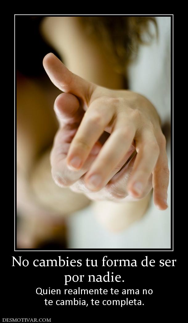 No cambies tu forma de ser por nadie. Quien realmente te ama no te cambia, te completa.