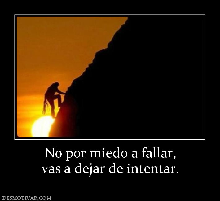 No por miedo a fallar, vas a dejar de intentar.