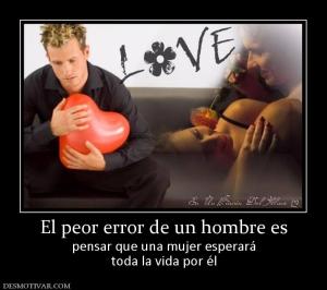 El peor error de un hombre es pensar que una mujer esperará toda la vida por él