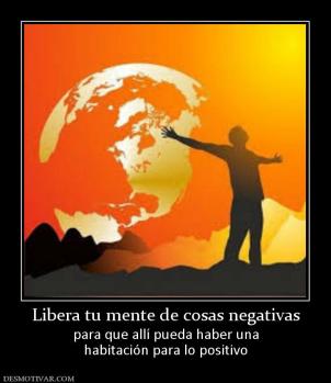 Libera tu mente de cosas negativas para que allí pueda haber una habitación para lo positivo