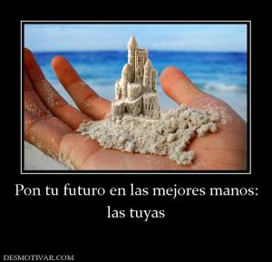 Pon tu futuro en las mejores manos: las tuyas