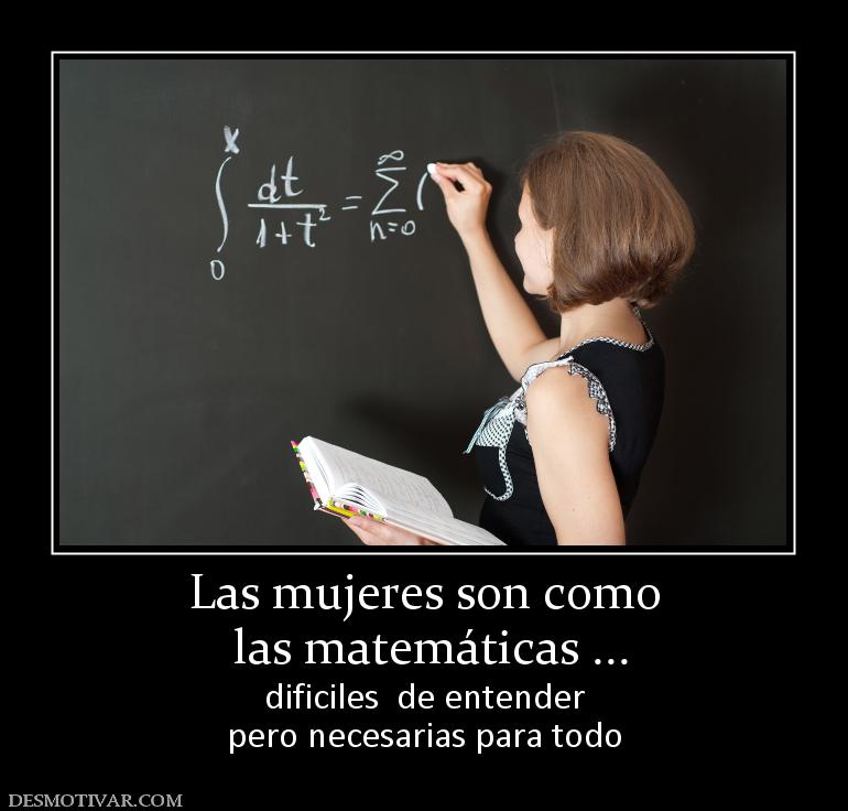 Las mujeres son como  las matemáticas ... dificiles  de entender pero necesarias para todo