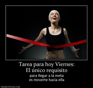 Tarea para hoy Viernes: El único requisito para llegar a la meta es moverte hacia ella