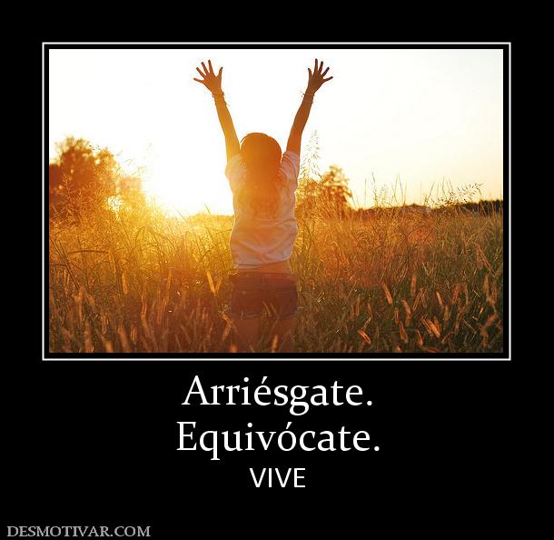 Arriésgate. Equivócate. VIVE