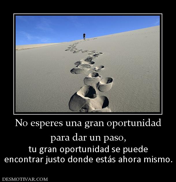 No esperes una gran oportunidad para dar un paso, tu gran oportunidad se puede encontrar justo donde estás ahora mismo.