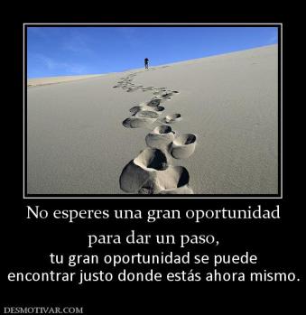 No esperes una gran oportunidad para dar un paso, tu gran oportunidad se puede encontrar justo donde estás ahora mismo.
