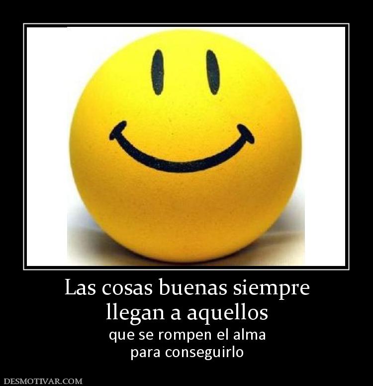 Las cosas buenas siempre llegan a aquellos que se rompen el alma para conseguirlo