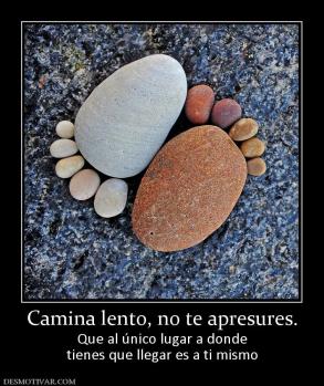 Camina lento, no te apresures. Que al único lugar a donde tienes que llegar es a ti mismo