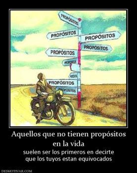 Aquellos que no tienen propósitos en la vida  suelen ser los primeros en decirte que los tuyos estan equivocados