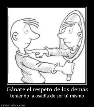 Gánate el respeto de los demás teniendo la osadía de ser tú mismo