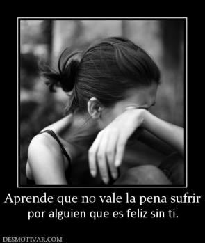 Aprende que no vale la pena sufrir por alguien que es feliz sin ti.