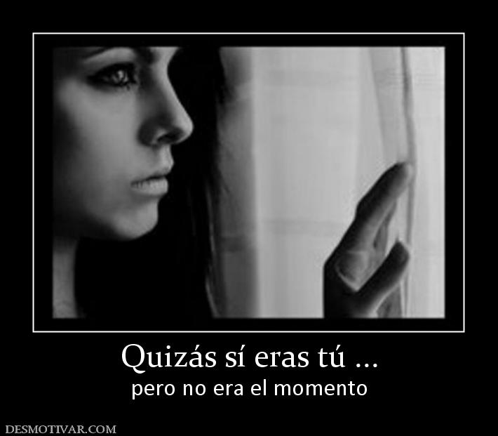 Quizás sí eras tú ... pero no era el momento