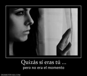 Quizás sí eras tú ... pero no era el momento