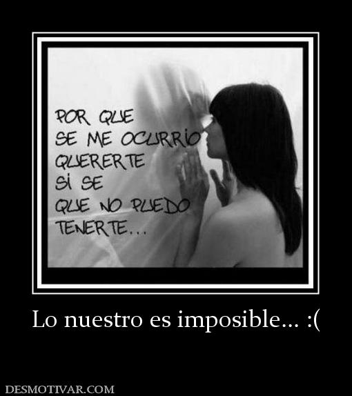 Lo nuestro es imposible... :(