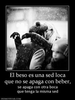 El beso es una sed loca que no se apaga con beber, se apaga con otra boca que tenga la misma sed