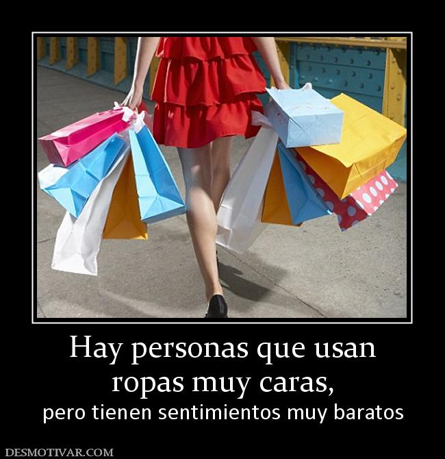Hay personas que usan ropas muy caras, pero tienen sentimientos muy baratos