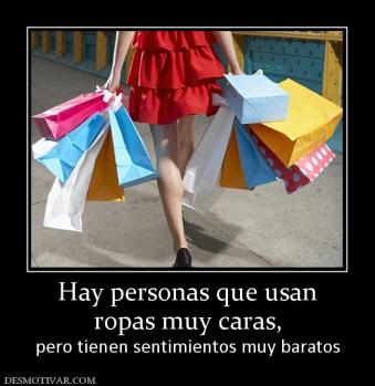 Hay personas que usan ropas muy caras, pero tienen sentimientos muy baratos