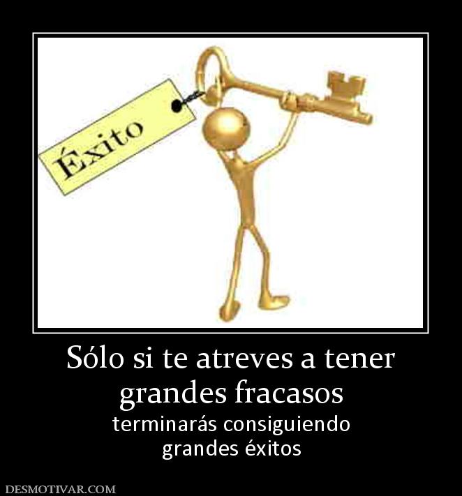 Sólo si te atreves a tener grandes fracasos  terminarás consiguiendo grandes éxitos