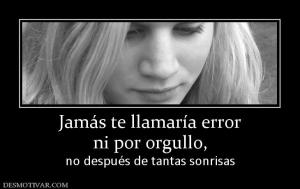 Jamás te llamaría error ni por orgullo, no después de tantas sonrisas