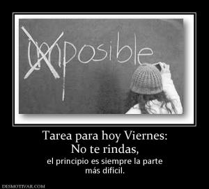 Tarea para hoy Viernes: No te rindas,  el principio es siempre la parte más difícil.