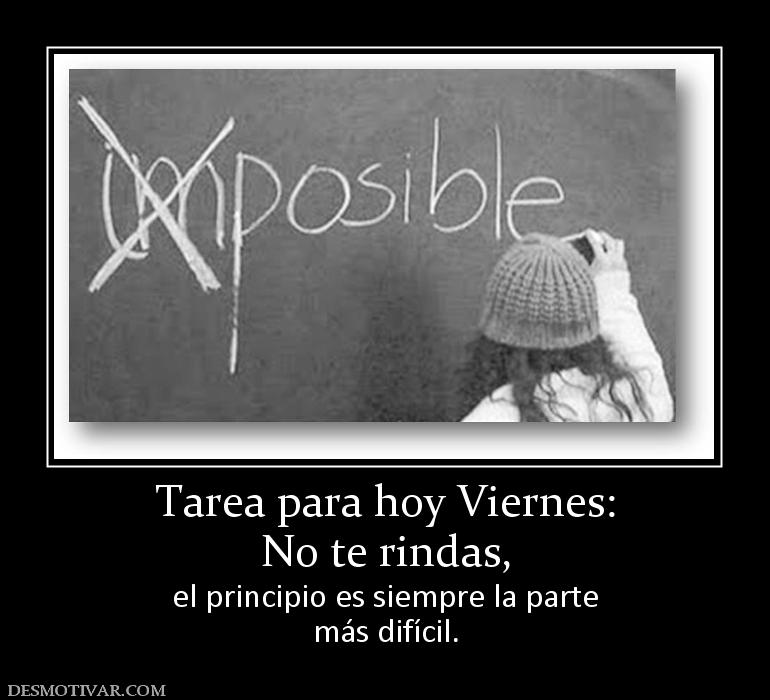 Tarea para hoy Viernes: No te rindas,  el principio es siempre la parte más difícil.