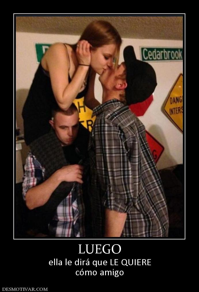 LUEGO ella le dirá que LE QUIERE cómo amigo