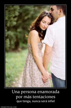 Una persona enamorada por más tentaciones que tenga, nunca será infiel