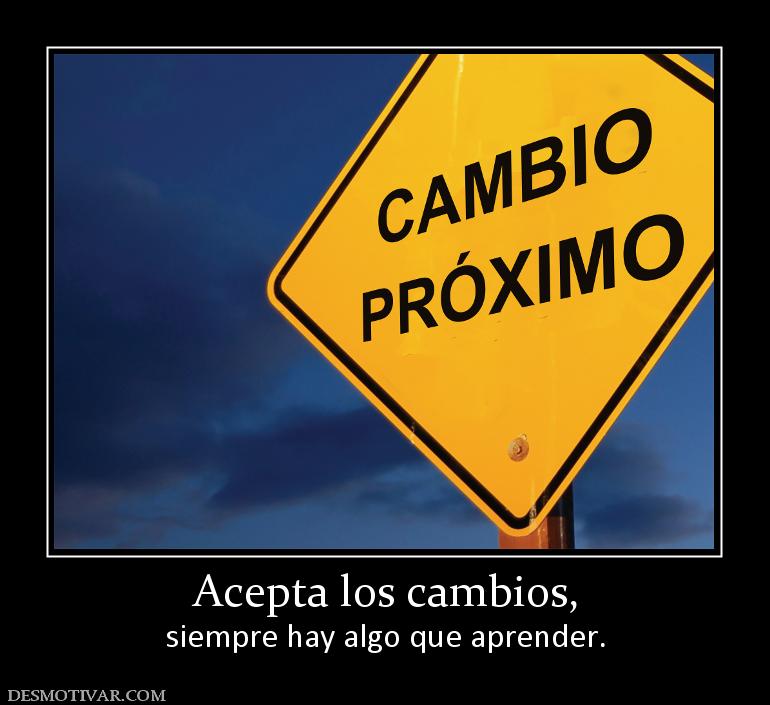 Acepta los cambios, siempre hay algo que aprender.