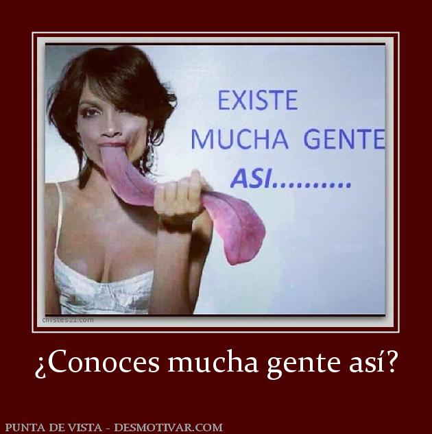 ¿Conoces mucha gente así?