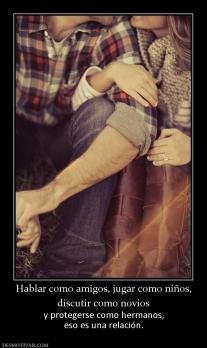 Hablar como amigos, jugar como niños, discutir como novios  y protegerse como hermanos, eso es una relación.
