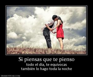 Si piensas que te pienso todo el día, te equivocas también lo hago toda la noche