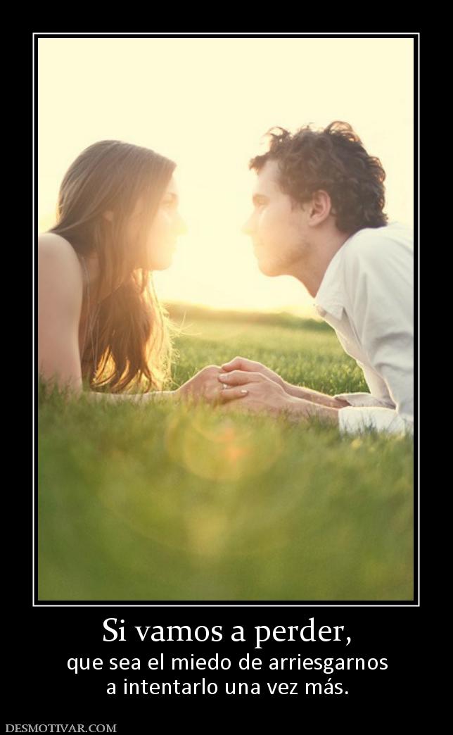 Si vamos a perder, que sea el miedo de arriesgarnos a intentarlo una vez más.
