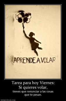 Tarea para hoy Viernes: Si quieres volar,  tienes que renunciar a las cosas que te pesan.