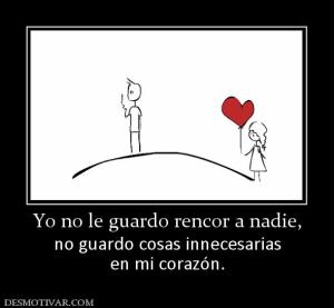 Yo no le guardo rencor a nadie, no guardo cosas innecesarias en mi corazón.