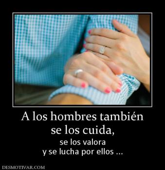 A los hombres también se los cuida,  se los valora y se lucha por ellos ...