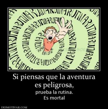 Si piensas que la aventura es peligrosa,  prueba la rutina. Es mortal