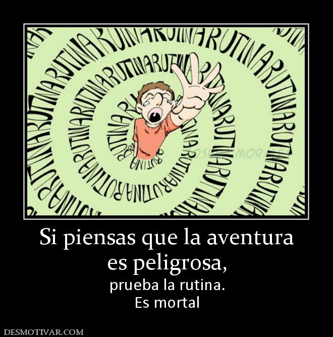 Si piensas que la aventura es peligrosa,  prueba la rutina. Es mortal