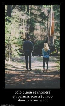 Solo quien se interesa en permanecer a tu lado desea un futuro contigo.