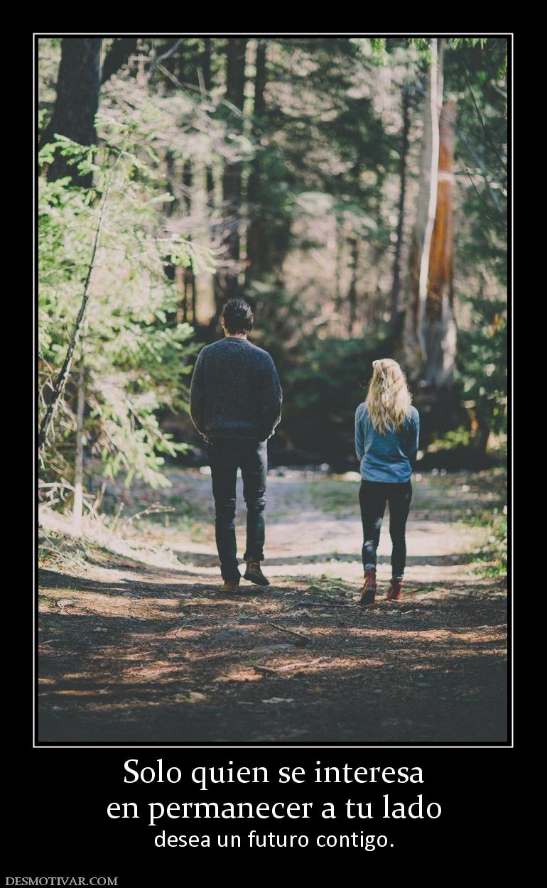 Solo quien se interesa en permanecer a tu lado desea un futuro contigo.