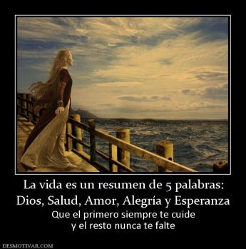La vida es un resumen de 5 palabras: Dios, Salud, Amor, Alegría y Esperanza Que el primero siempre te cuide y el resto nunca te falte