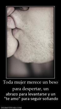 Toda mujer merece un beso para despertar, un abrazo para levantarse y un