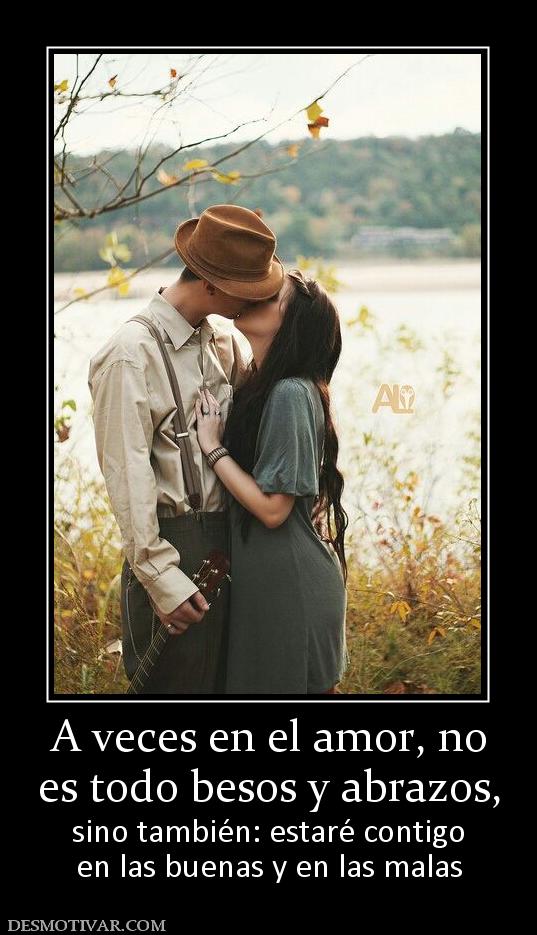 A veces en el amor, no es todo besos y abrazos,  sino también: estaré contigo en las buenas y en las malas