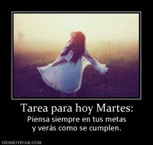 Tarea para hoy Martes: Piensa siempre en tus metas y verás como se cumplen.
