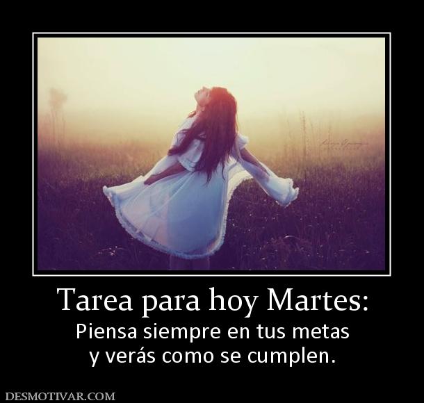 Tarea para hoy Martes: Piensa siempre en tus metas y verás como se cumplen.