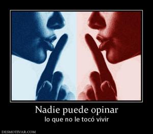 Nadie puede opinar lo que no le tocó vivir