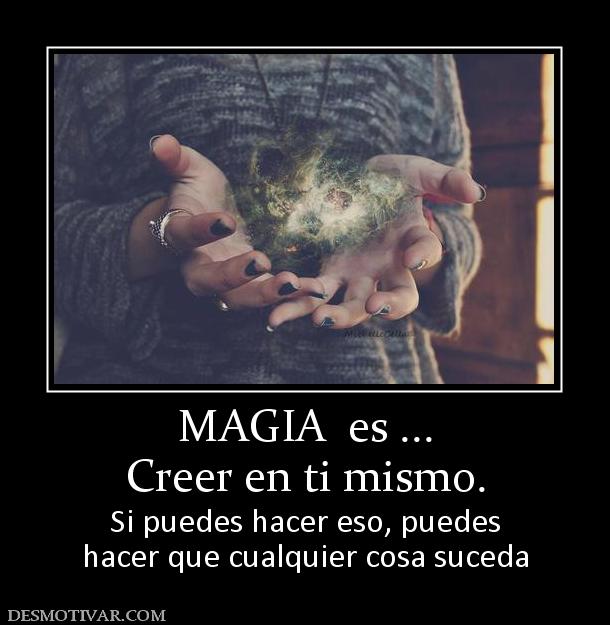 MAGIA  es ... Creer en ti mismo. Si puedes hacer eso, puedes hacer que cualquier cosa suceda